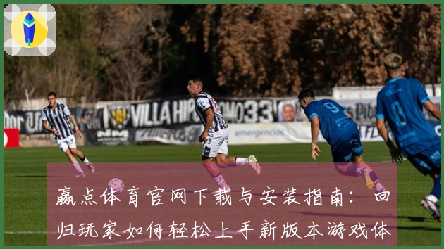 赢点体育官网下载与安装指南：回归玩家如何轻松上手新版本游戏体验