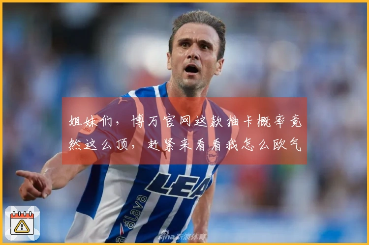 姐妹们，博万官网这款抽卡概率竟然这么顶，赶紧来看看我怎么欧气爆棚的！