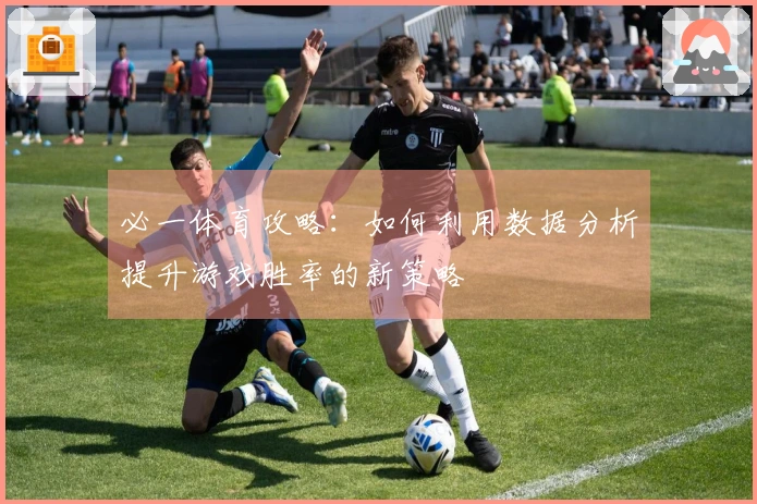 必一体育攻略：如何利用数据分析提升游戏胜率的新策略