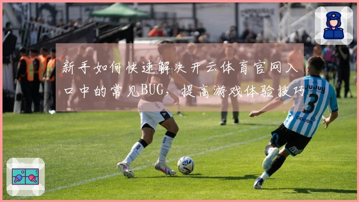 新手如何快速解决开云体育官网入口中的常见BUG，提高游戏体验技巧