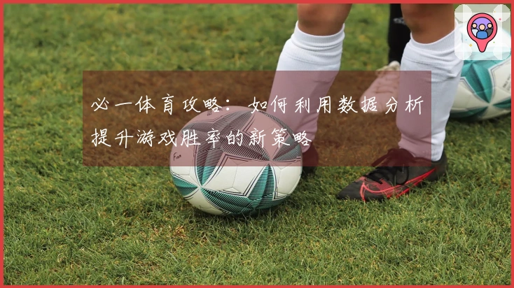 必一体育攻略：如何利用数据分析提升游戏胜率的新策略