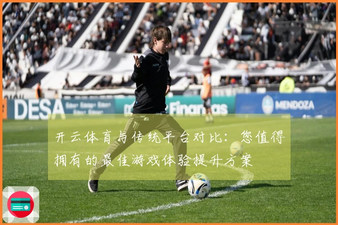 开云体育与传统平台对比：您值得拥有的最佳游戏体验提升方案